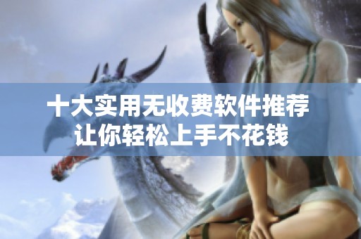 十大实用无收费软件推荐 让你轻松上手不花钱