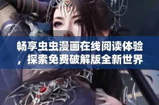 畅享虫虫漫画在线阅读体验，探索免费破解版全新世界