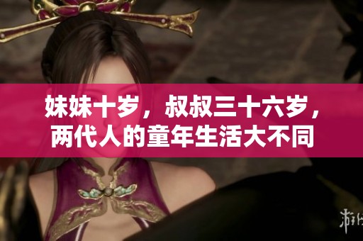 妹妹十岁，叔叔三十六岁，两代人的童年生活大不同