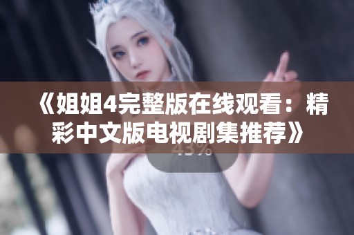 《姐姐4完整版在线观看：精彩中文版电视剧集推荐》