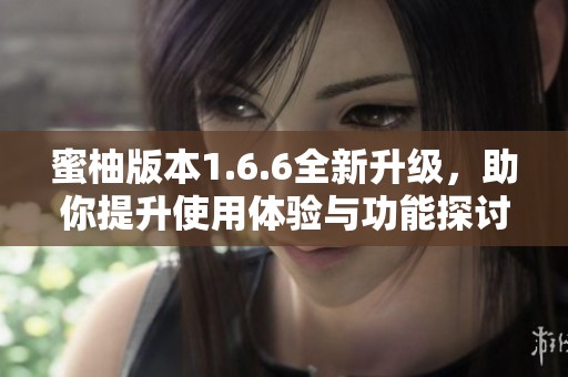 蜜柚版本1.6.6全新升级，助你提升使用体验与功能探讨