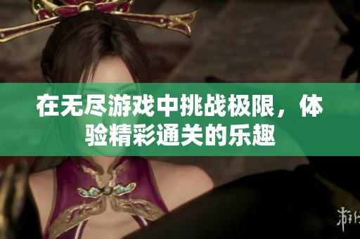 在无尽游戏中挑战极限，体验精彩通关的乐趣