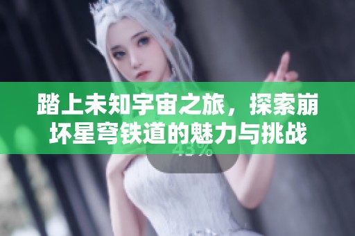 踏上未知宇宙之旅，探索崩坏星穹铁道的魅力与挑战