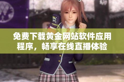 免费下载黄金网站软件应用程序，畅享在线直播体验