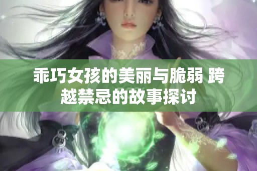 乖巧女孩的美丽与脆弱 跨越禁忌的故事探讨