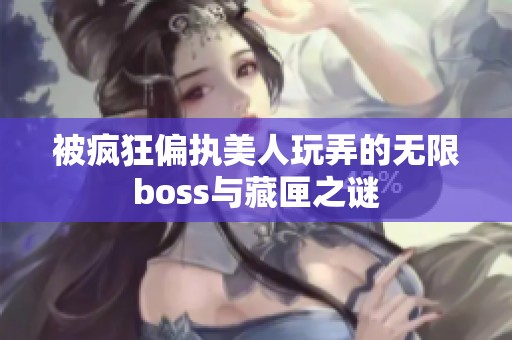 被疯狂偏执美人玩弄的无限boss与藏匣之谜
