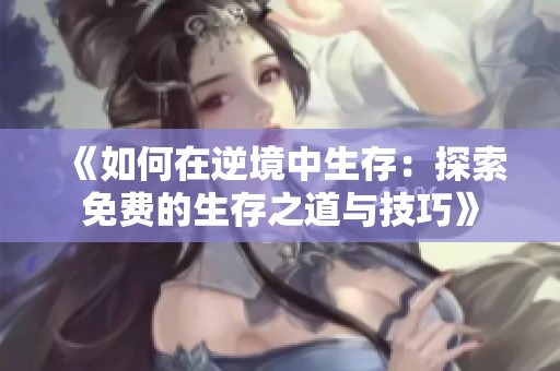 《如何在逆境中生存：探索免费的生存之道与技巧》