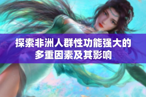 探索非洲人群性功能强大的多重因素及其影响