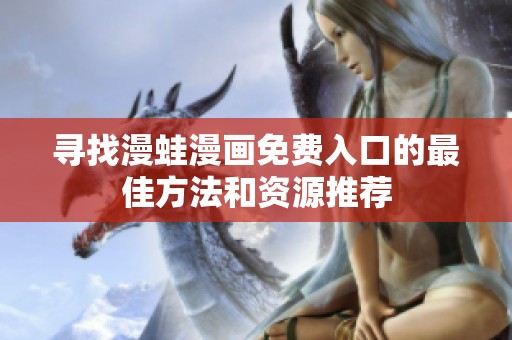 寻找漫蛙漫画免费入口的最佳方法和资源推荐