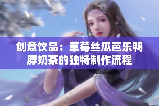 创意饮品：草莓丝瓜芭乐鸭脖奶茶的独特制作流程