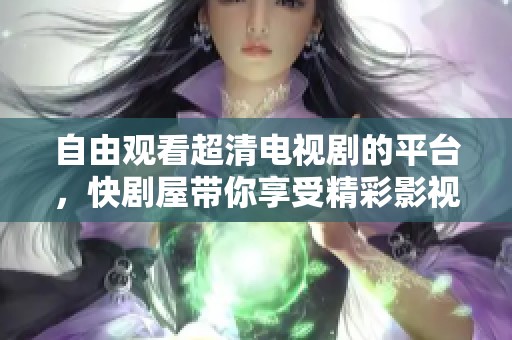 自由观看超清电视剧的平台，快剧屋带你享受精彩影视盛宴
