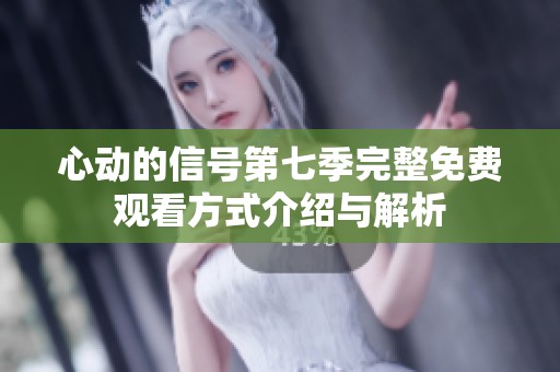 心动的信号第七季完整免费观看方式介绍与解析