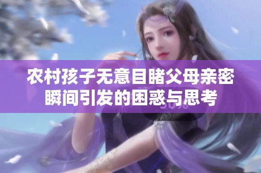 农村孩子无意目睹父母亲密瞬间引发的困惑与思考