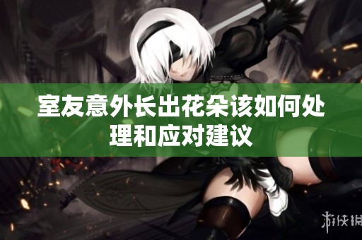 室友意外长出花朵该如何处理和应对建议