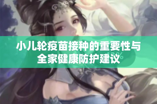 小儿轮疫苗接种的重要性与全家健康防护建议