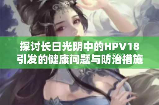 探讨长日光阴中的HPV18引发的健康问题与防治措施