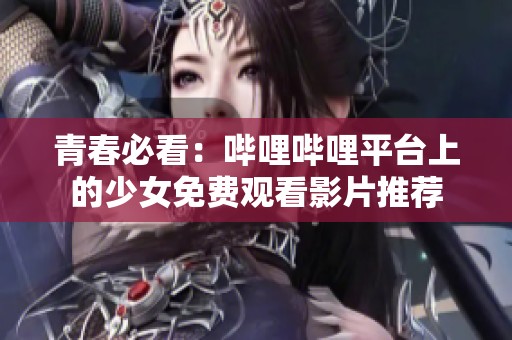 青春必看：哔哩哔哩平台上的少女免费观看影片推荐