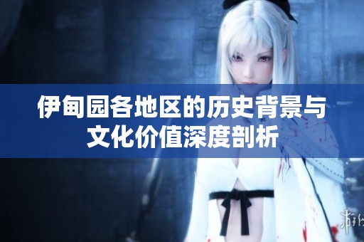 伊甸园各地区的历史背景与文化价值深度剖析