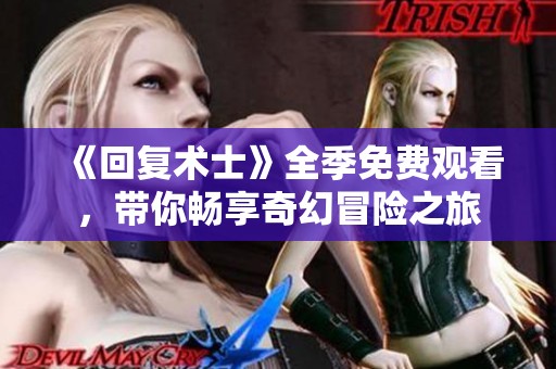 《回复术士》全季免费观看，带你畅享奇幻冒险之旅