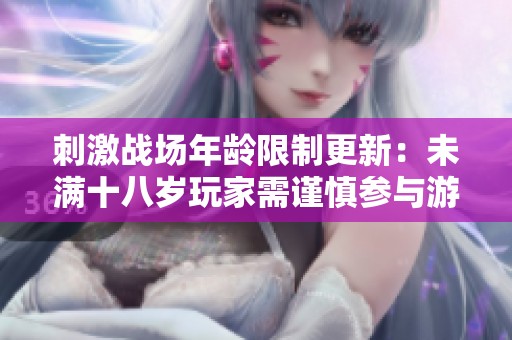 刺激战场年龄限制更新：未满十八岁玩家需谨慎参与游戏