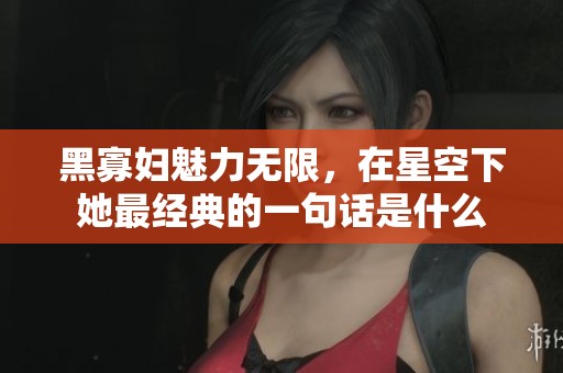 黑寡妇魅力无限，在星空下她最经典的一句话是什么