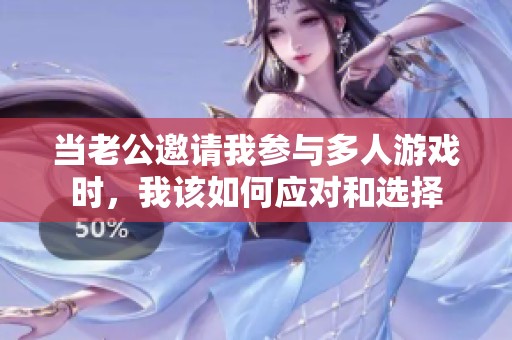 当老公邀请我参与多人游戏时，我该如何应对和选择