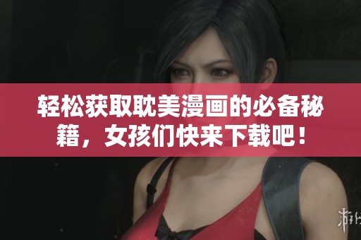 轻松获取耽美漫画的必备秘籍，女孩们快来下载吧！