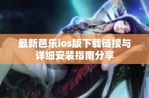 最新芭乐ios版下载链接与详细安装指南分享