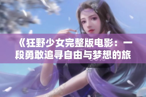 《狂野少女完整版电影：一段勇敢追寻自由与梦想的旅程》