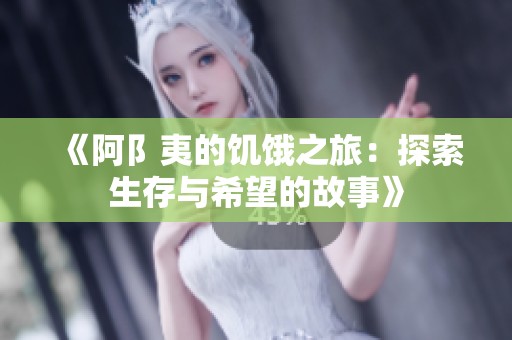 《阿阝夷的饥饿之旅：探索生存与希望的故事》