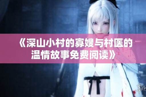 《深山小村的寡嫂与村医的温情故事免费阅读》