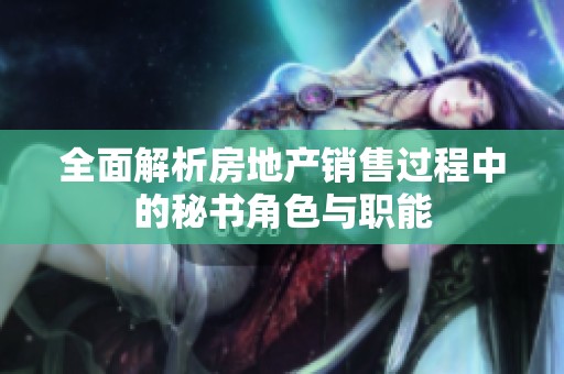 全面解析房地产销售过程中的秘书角色与职能