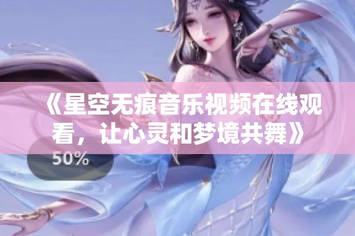 《星空无痕音乐视频在线观看，让心灵和梦境共舞》