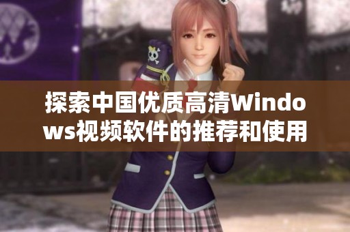 探索中国优质高清Windows视频软件的推荐和使用技巧