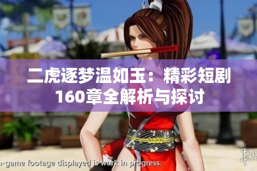 二虎逐梦温如玉：精彩短剧160章全解析与探讨