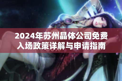2024年苏州晶体公司免费入场政策详解与申请指南
