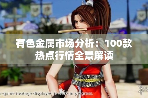 有色金属市场分析：100款热点行情全景解读