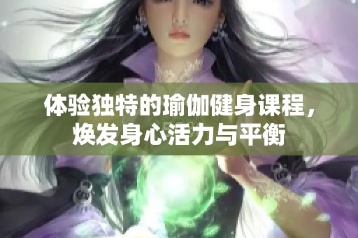 体验独特的瑜伽健身课程，焕发身心活力与平衡