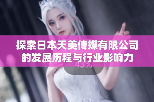 探索日本天美传媒有限公司的发展历程与行业影响力