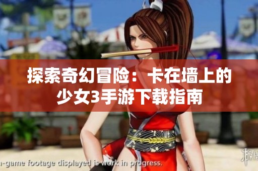 探索奇幻冒险：卡在墙上的少女3手游下载指南