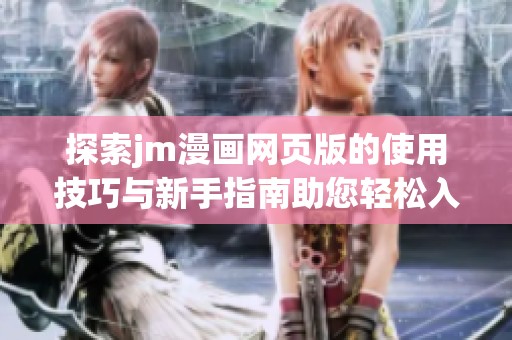 探索jm漫画网页版的使用技巧与新手指南助您轻松入门