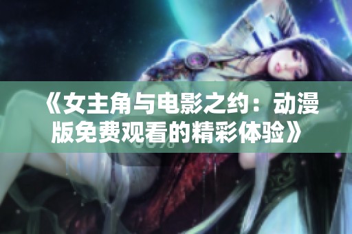 《女主角与电影之约：动漫版免费观看的精彩体验》