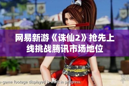 网易新游《诛仙2》抢先上线挑战腾讯市场地位