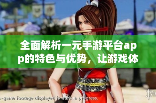 全面解析一元手游平台app的特色与优势，让游戏体验更畅快
