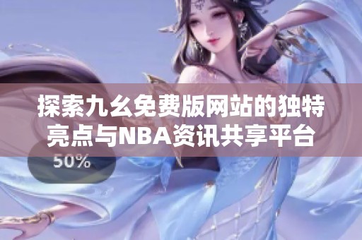 探索九幺免费版网站的独特亮点与NBA资讯共享平台