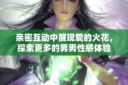 亲密互动中展现爱的火花，探索更多的男男性感体验