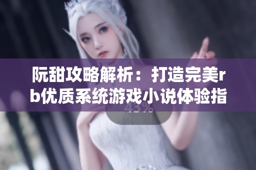阮甜攻略解析：打造完美rb优质系统游戏小说体验指南