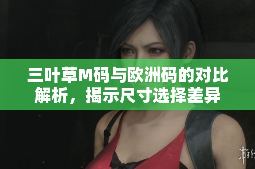 三叶草M码与欧洲码的对比解析，揭示尺寸选择差异