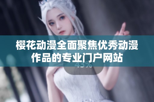 樱花动漫全面聚焦优秀动漫作品的专业门户网站