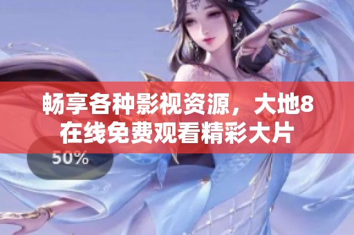 畅享各种影视资源，大地8在线免费观看精彩大片